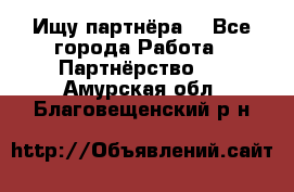 Ищу партнёра  - Все города Работа » Партнёрство   . Амурская обл.,Благовещенский р-н